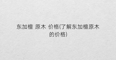 东加檀 原木 价格(了解东加檀原木的价格)